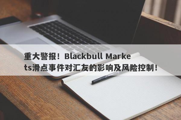 重大警报！Blackbull Markets滑点事件对汇友的影响及风险控制！