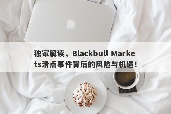 独家解读，Blackbull Markets滑点事件背后的风险与机遇！