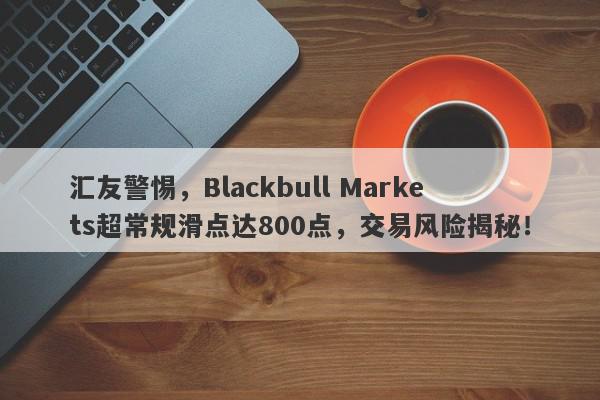 汇友警惕，Blackbull Markets超常规滑点达800点，交易风险揭秘！