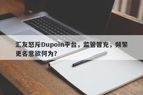 汇友怒斥Dupoin平台，监管冒充，频繁更名意欲何为？