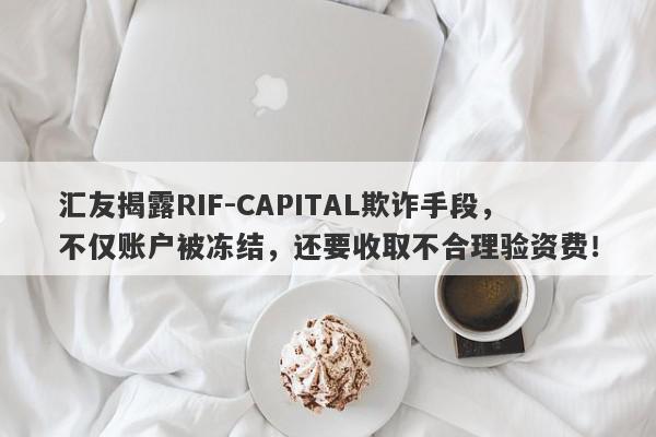 汇友揭露RIF-CAPITAL欺诈手段，不仅账户被冻结，还要收取不合理验资费！