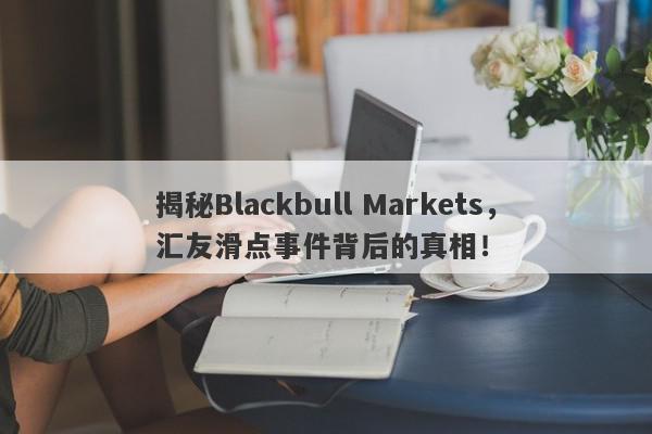 揭秘Blackbull Markets，汇友滑点事件背后的真相！