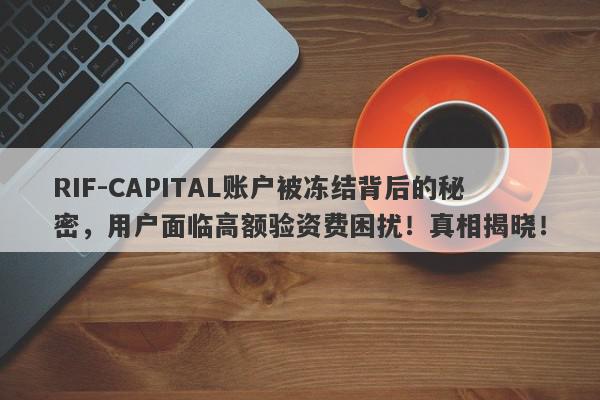 RIF-CAPITAL账户被冻结背后的秘密，用户面临高额验资费困扰！真相揭晓！