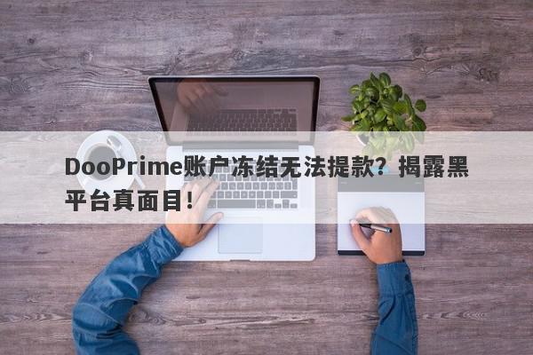 DooPrime账户冻结无法提款？揭露黑平台真面目！