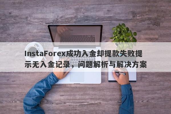 InstaForex成功入金却提款失败提示无入金记录，问题解析与解决方案