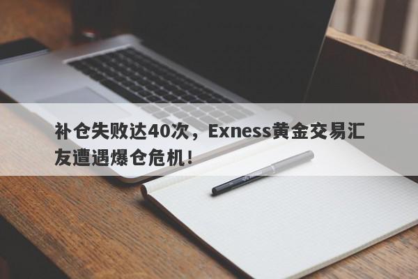 补仓失败达40次，Exness黄金交易汇友遭遇爆仓危机！