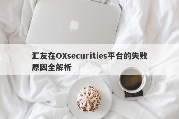 汇友在OXsecurities平台的失败原因全解析