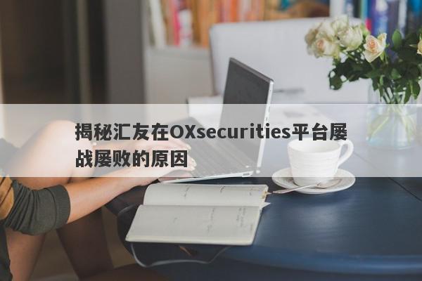 揭秘汇友在OXsecurities平台屡战屡败的原因