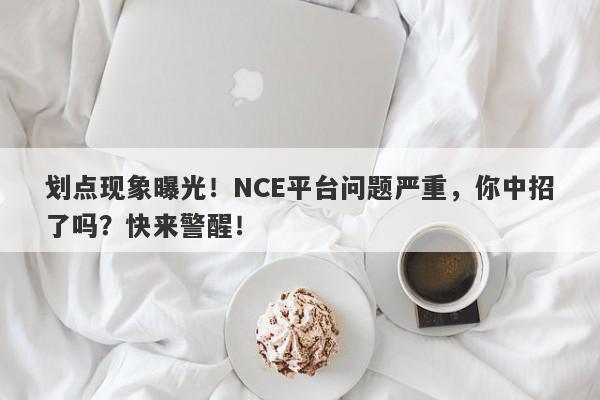 划点现象曝光！NCE平台问题严重，你中招了吗？快来警醒！