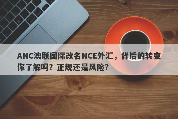 ANC澳联国际改名NCE外汇，背后的转变你了解吗？正规还是风险？