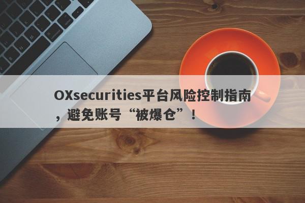 OXsecurities平台风险控制指南，避免账号“被爆仓”！