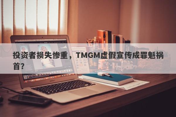 投资者损失惨重，TMGM虚假宣传成罪魁祸首？