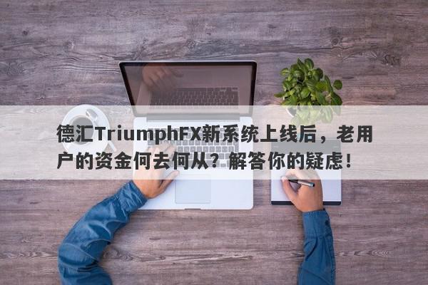 德汇TriumphFX新系统上线后，老用户的资金何去何从？解答你的疑虑！