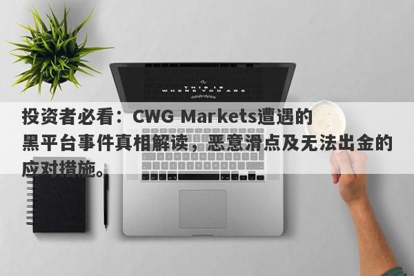 投资者必看：CWG Markets遭遇的黑平台事件真相解读，恶意滑点及无法出金的应对措施。