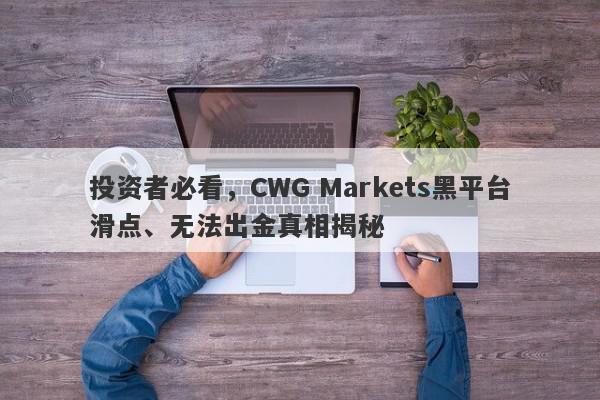 投资者必看，CWG Markets黑平台滑点、无法出金真相揭秘