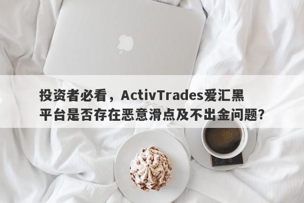 投资者必看，ActivTrades爱汇黑平台是否存在恶意滑点及不出金问题？