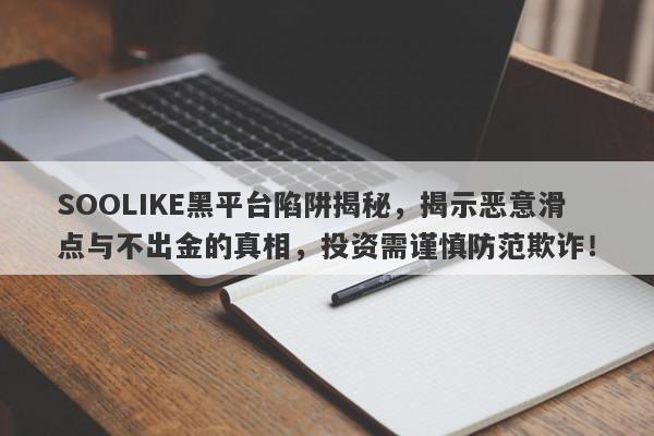 SOOLIKE黑平台陷阱揭秘，揭示恶意滑点与不出金的真相，投资需谨慎防范欺诈！