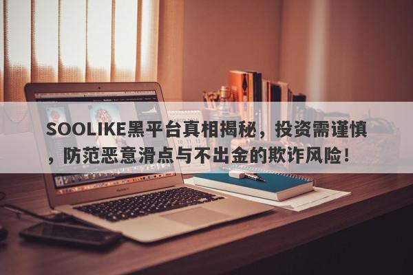 SOOLIKE黑平台真相揭秘，投资需谨慎，防范恶意滑点与不出金的欺诈风险！