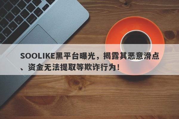 SOOLIKE黑平台曝光，揭露其恶意滑点、资金无法提取等欺诈行为！