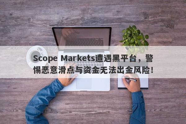 Scope Markets遭遇黑平台，警惕恶意滑点与资金无法出金风险！