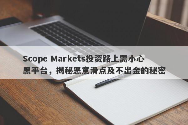 Scope Markets投资路上需小心黑平台，揭秘恶意滑点及不出金的秘密