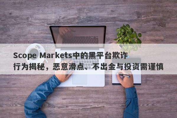 Scope Markets中的黑平台欺诈行为揭秘，恶意滑点、不出金与投资需谨慎