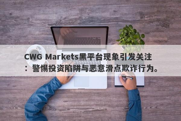 CWG Markets黑平台现象引发关注：警惕投资陷阱与恶意滑点欺诈行为。