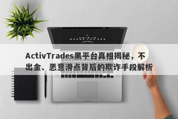 ActivTrades黑平台真相揭秘，不出金、恶意滑点背后的欺诈手段解析