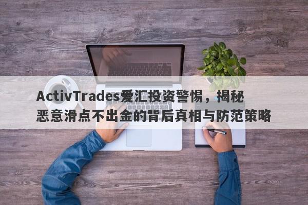 ActivTrades爱汇投资警惕，揭秘恶意滑点不出金的背后真相与防范策略