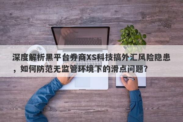 深度解析黑平台券商XS科技搞外汇风险隐患，如何防范无监管环境下的滑点问题？