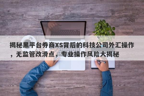 揭秘黑平台券商XS背后的科技公司外汇操作，无监管改滑点，专业操作风险大揭秘