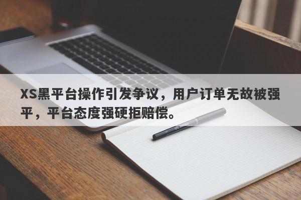 XS黑平台操作引发争议，用户订单无故被强平，平台态度强硬拒赔偿。