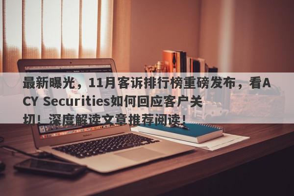 最新曝光，11月客诉排行榜重磅发布，看ACY Securities如何回应客户关切！深度解读文章推荐阅读！