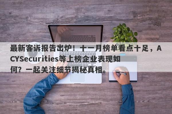 最新客诉报告出炉！十一月榜单看点十足，ACYSecurities等上榜企业表现如何？一起关注细节揭秘真相。