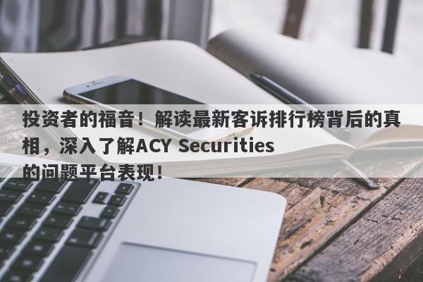 投资者的福音！解读最新客诉排行榜背后的真相，深入了解ACY Securities的问题平台表现！