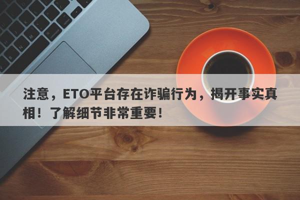 注意，ETO平台存在诈骗行为，揭开事实真相！了解细节非常重要！