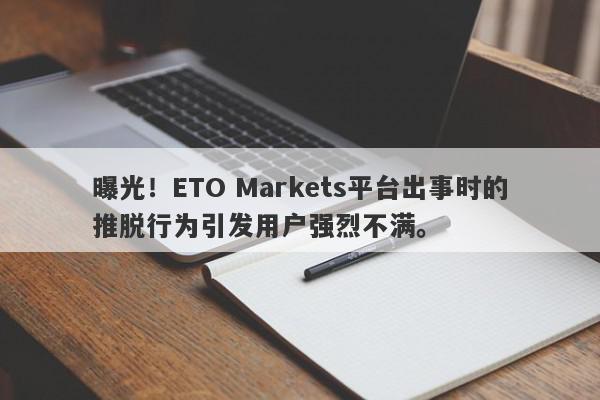 曝光！ETO Markets平台出事时的推脱行为引发用户强烈不满。