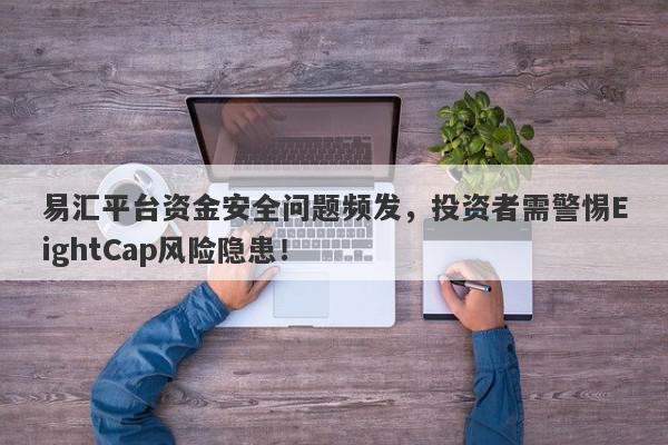 易汇平台资金安全问题频发，投资者需警惕EightCap风险隐患！