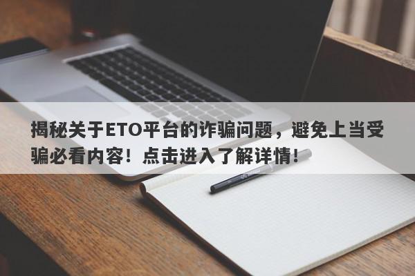 揭秘关于ETO平台的诈骗问题，避免上当受骗必看内容！点击进入了解详情！