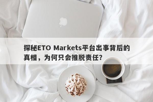 探秘ETO Markets平台出事背后的真相，为何只会推脱责任？