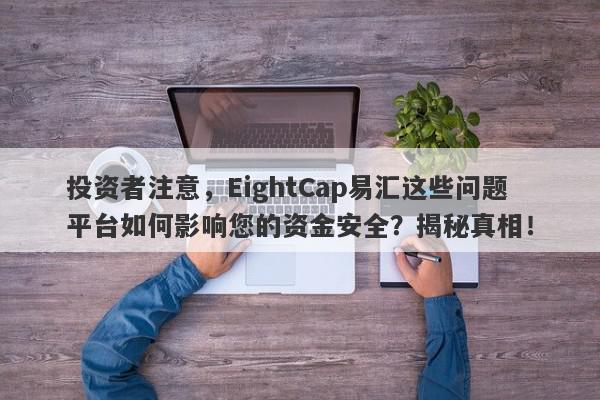 投资者注意，EightCap易汇这些问题平台如何影响您的资金安全？揭秘真相！