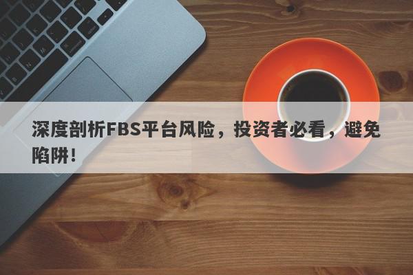 深度剖析FBS平台风险，投资者必看，避免陷阱！