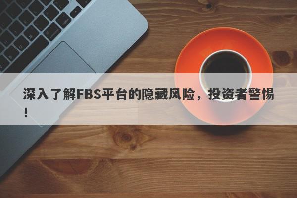 深入了解FBS平台的隐藏风险，投资者警惕！