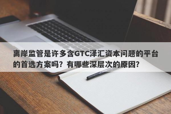 离岸监管是许多含GTC泽汇资本问题的平台的首选方案吗？有哪些深层次的原因？