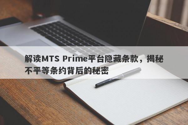 解读MTS Prime平台隐藏条款，揭秘不平等条约背后的秘密