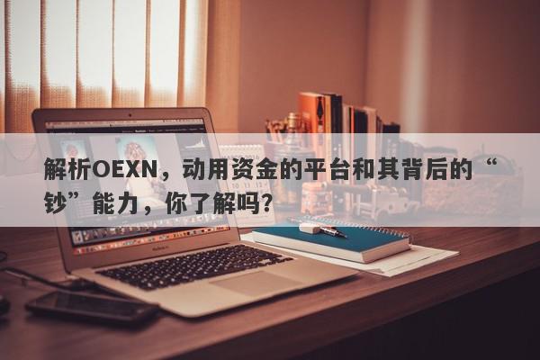 解析OEXN，动用资金的平台和其背后的“钞”能力，你了解吗？