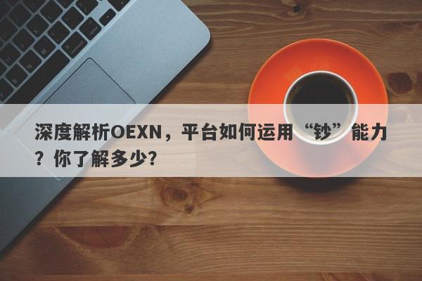 深度解析OEXN，平台如何运用“钞”能力？你了解多少？