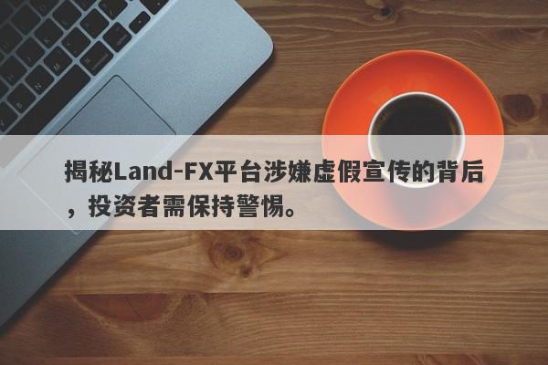 揭秘Land-FX平台涉嫌虚假宣传的背后，投资者需保持警惕。