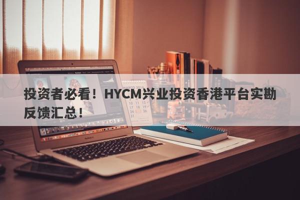 投资者必看！HYCM兴业投资香港平台实勘反馈汇总！