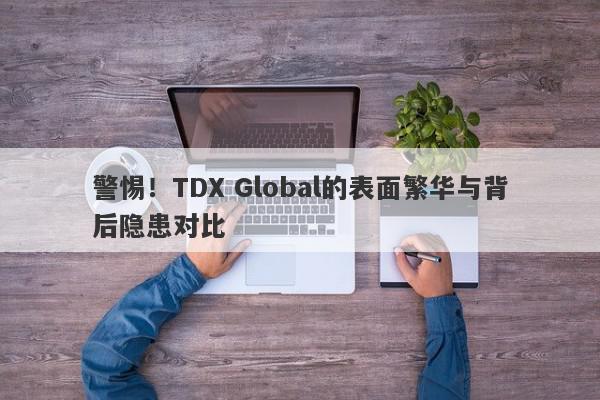 警惕！TDX Global的表面繁华与背后隐患对比